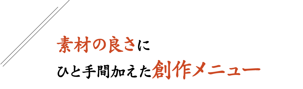 素材の良さにひと手間加えた創作メニュー