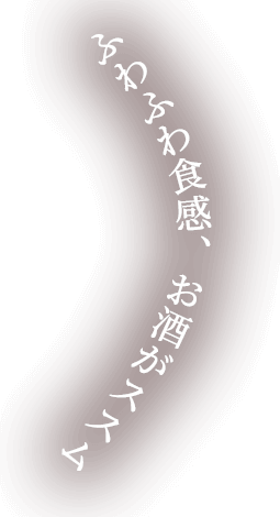 ふわふわ食感、お酒がススム